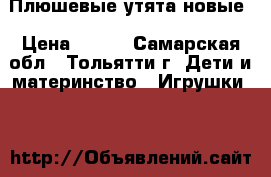 Плюшевые утята новые › Цена ­ 300 - Самарская обл., Тольятти г. Дети и материнство » Игрушки   